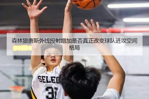 森林狼唐斯外线投射增加是否真正改变球队进攻空间格局