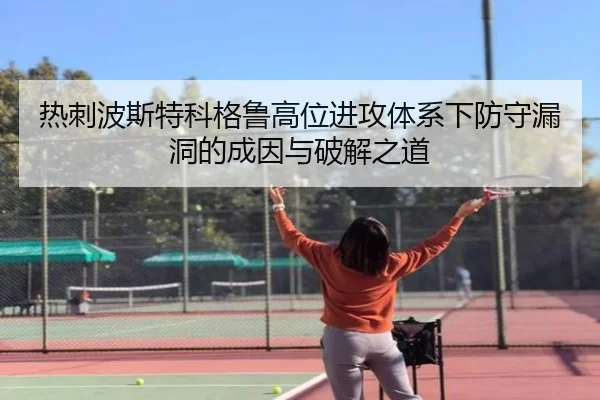 热刺波斯特科格鲁高位进攻体系下防守漏洞的成因与破解之道