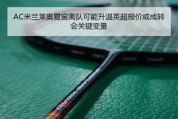 AC米兰莱奥夏窗离队可能升温英超报价或成转会关键变量