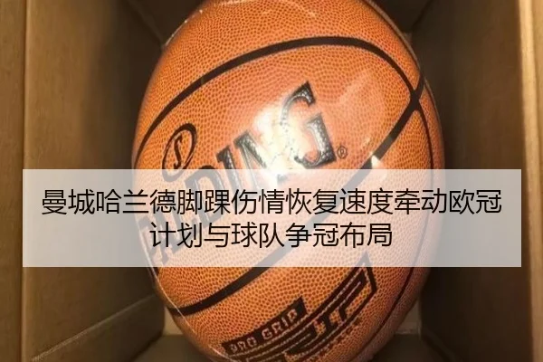 曼城哈兰德脚踝伤情恢复速度牵动欧冠计划与球队争冠布局
